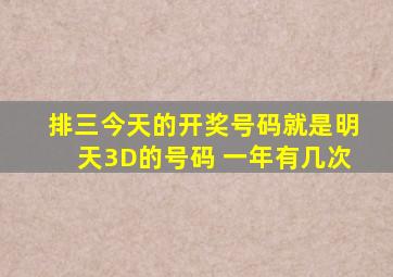 排三今天的开奖号码就是明天3D的号码 一年有几次